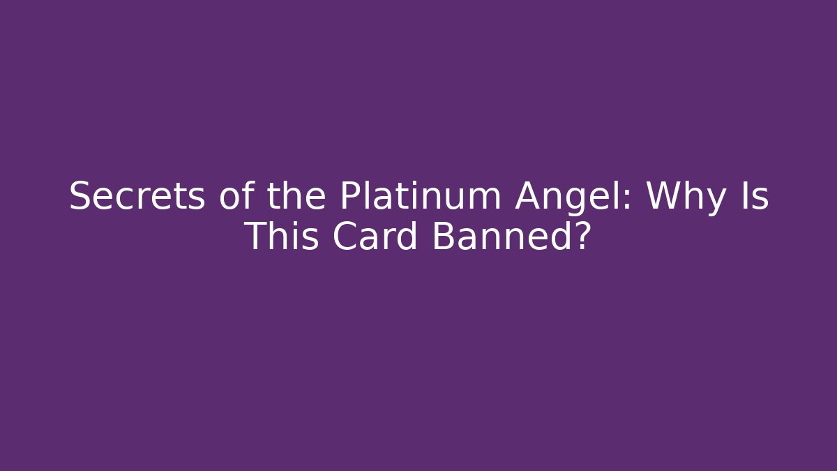 Secrets of the Platinum Angel: Why Is This Card Banned?