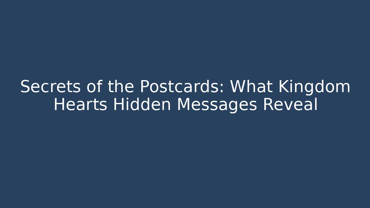 Secrets of the Postcards: What Kingdom Hearts Hidden Messages Reveal