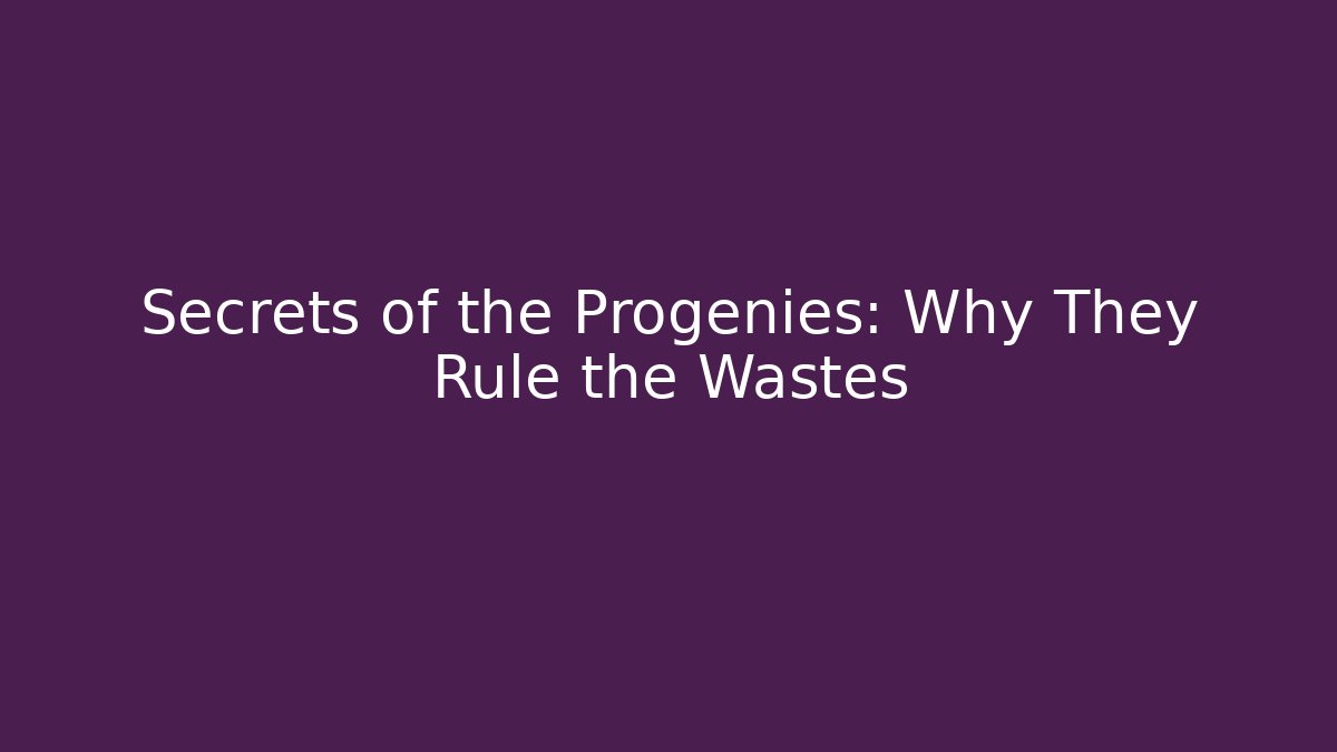 Secrets of the Progenies: Why They Rule the Wastes