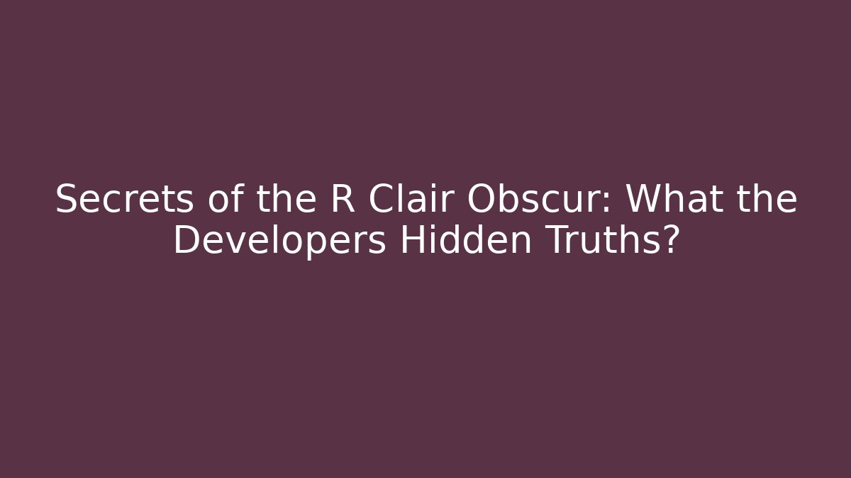Secrets of the R Clair Obscur: What the Developers Hidden Truths?