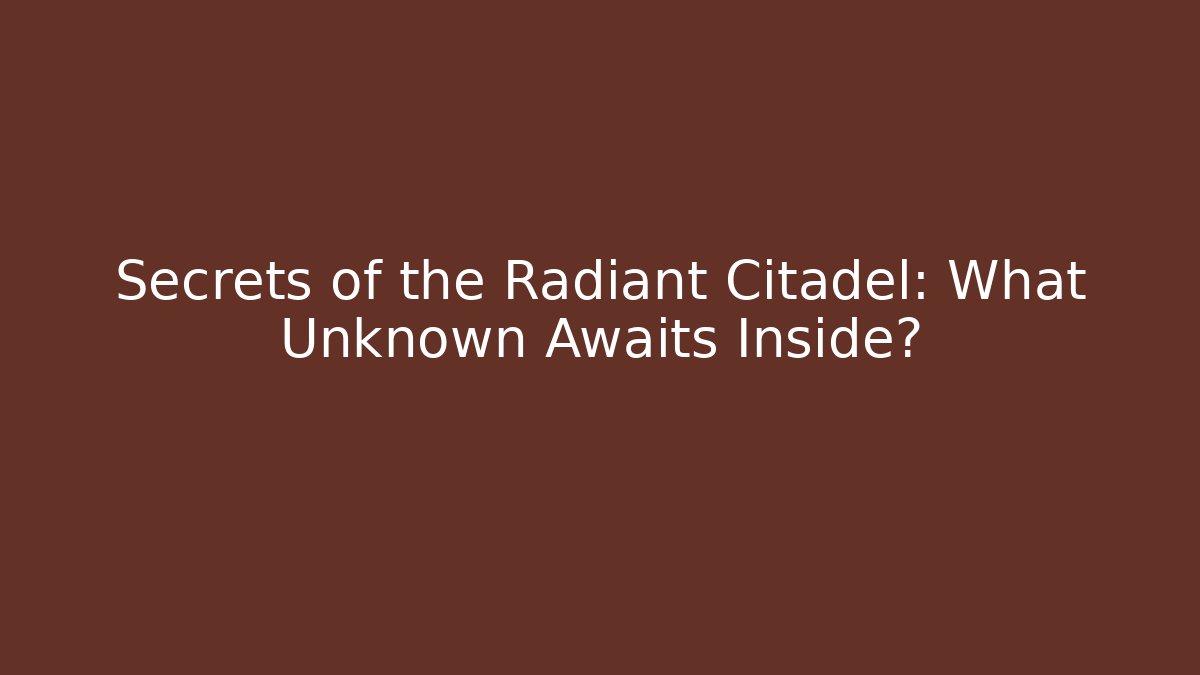 Secrets of the Radiant Citadel: What Unknown Awaits Inside?