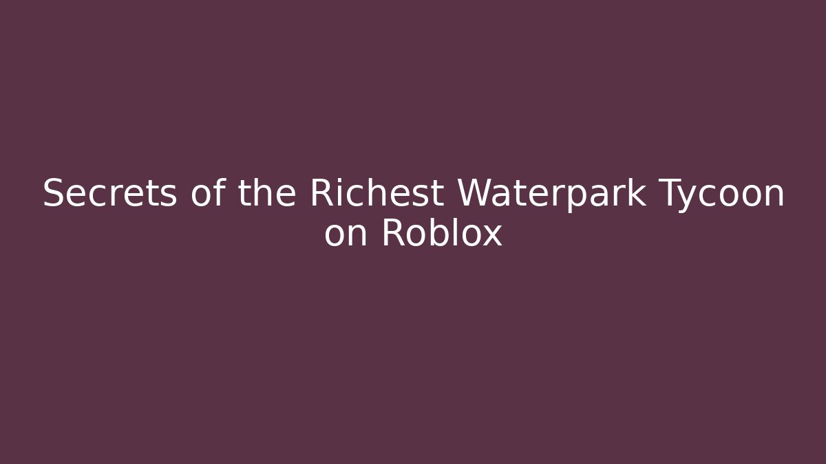 Secrets of the Richest Waterpark Tycoon on Roblox