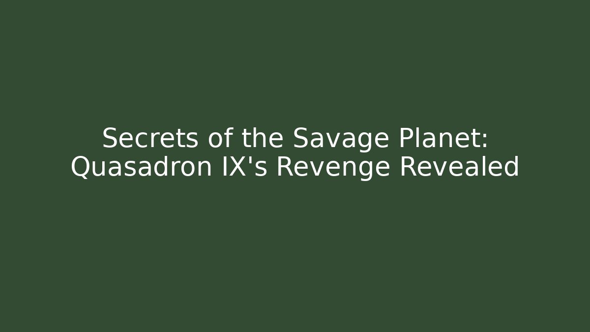 Secrets of the Savage Planet: Quasadron IX's Revenge Revealed