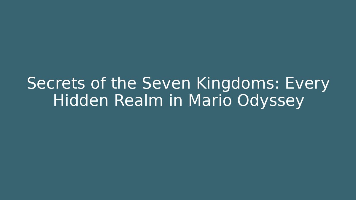 Secrets of the Seven Kingdoms: Every Hidden Realm in Mario Odyssey