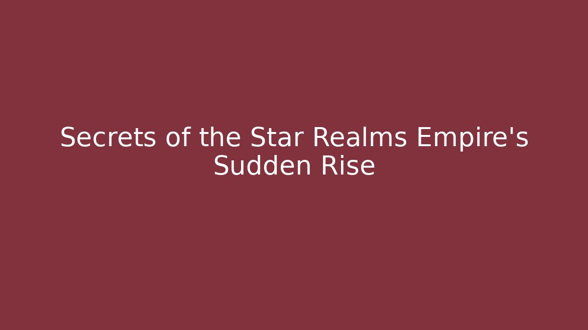 Secrets of the Star Realms Empire’s Sudden Rise
