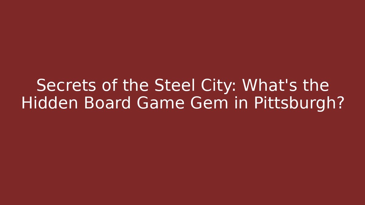 Secrets of the Steel City: What's the Hidden Board Game Gem in Pittsburgh?