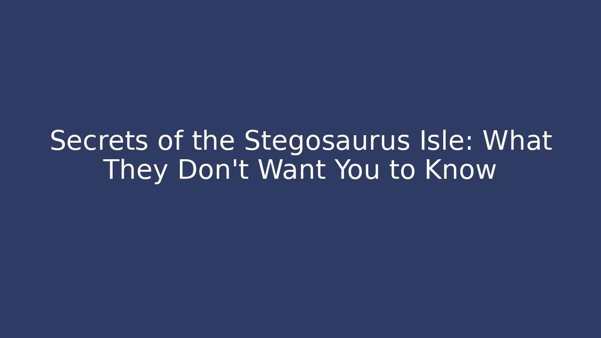 Secrets of the Stegosaurus Isle: What They Don’t Want You to Know