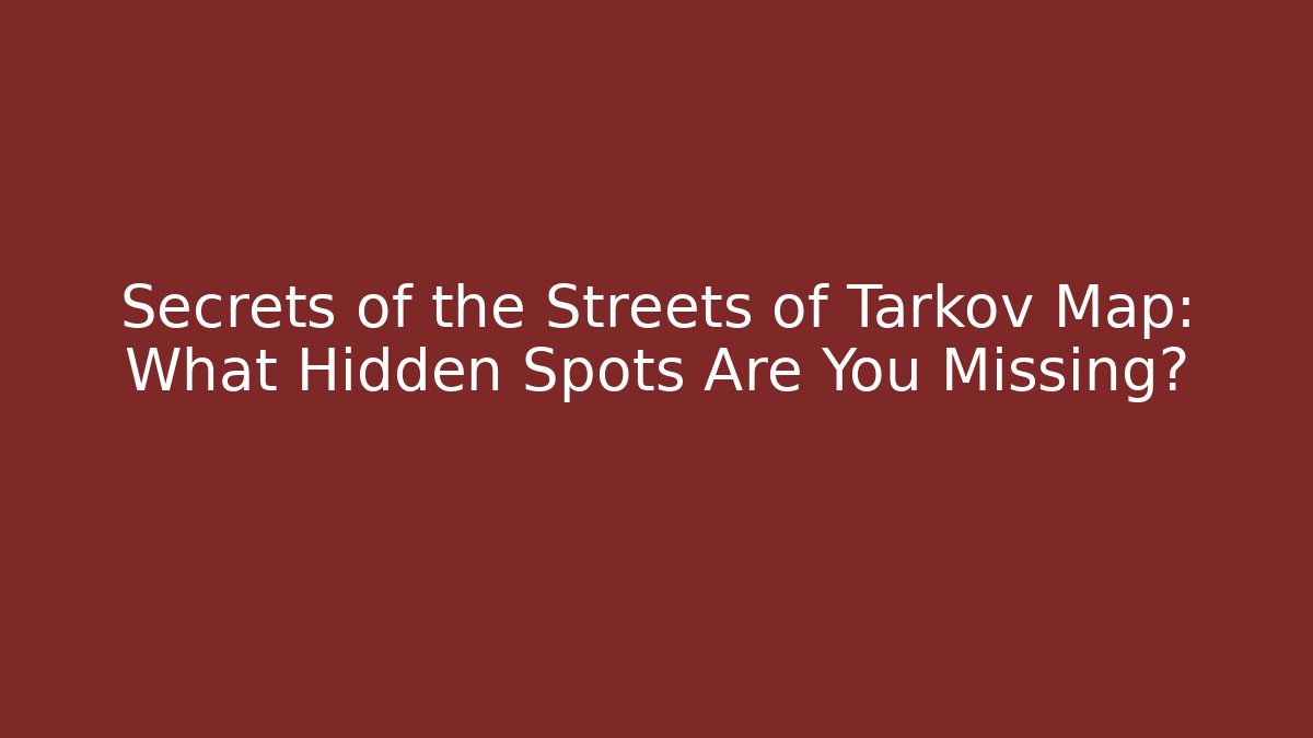 Secrets of the Streets of Tarkov Map: What Hidden Spots Are You Missing?
