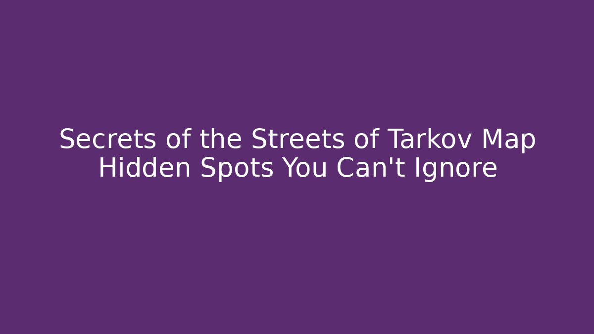 Secrets of the Streets of Tarkov Map Hidden Spots You Can't Ignore