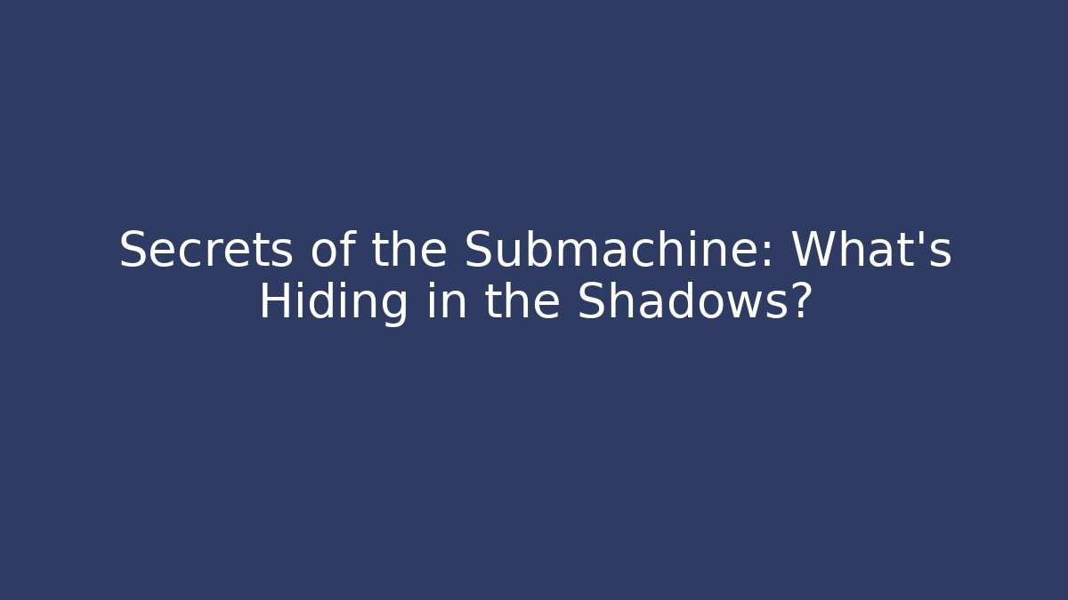 Secrets of the Submachine: What's Hiding in the Shadows?