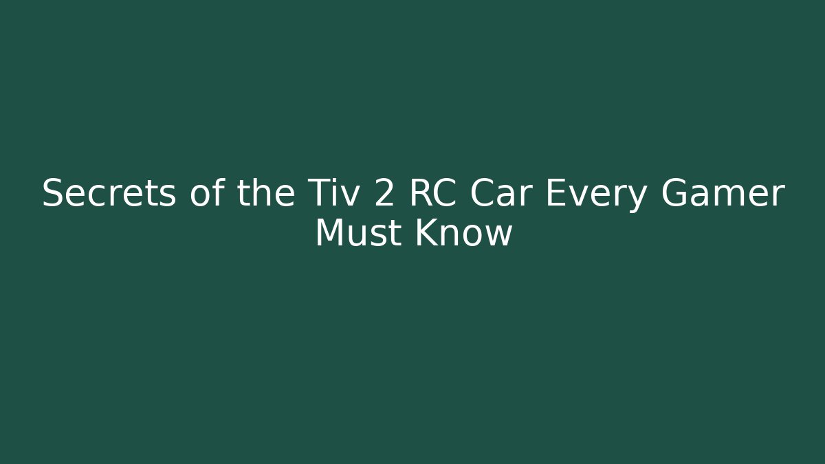 Secrets of the Tiv 2 RC Car Every Gamer Must Know