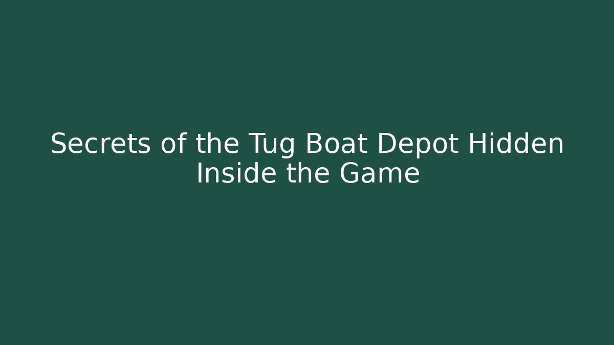 Secrets of the Tug Boat Depot Hidden Inside the Game