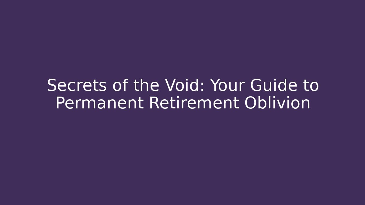 Secrets of the Void: Your Guide to Permanent Retirement Oblivion