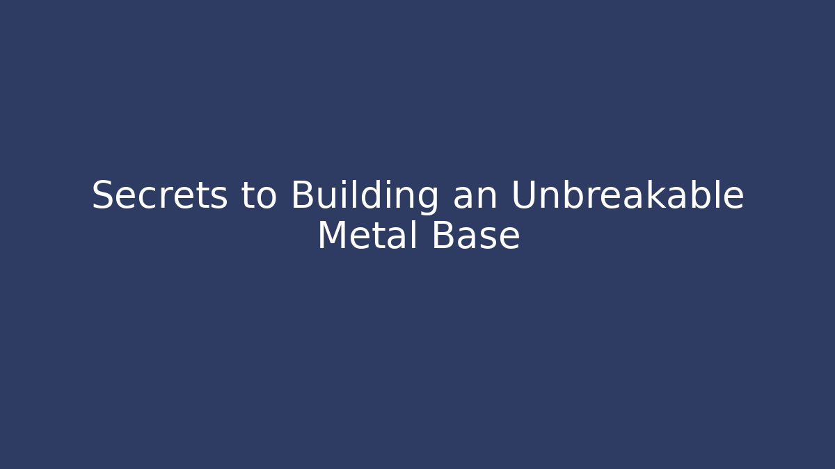 Secrets to Building an Unbreakable Metal Base