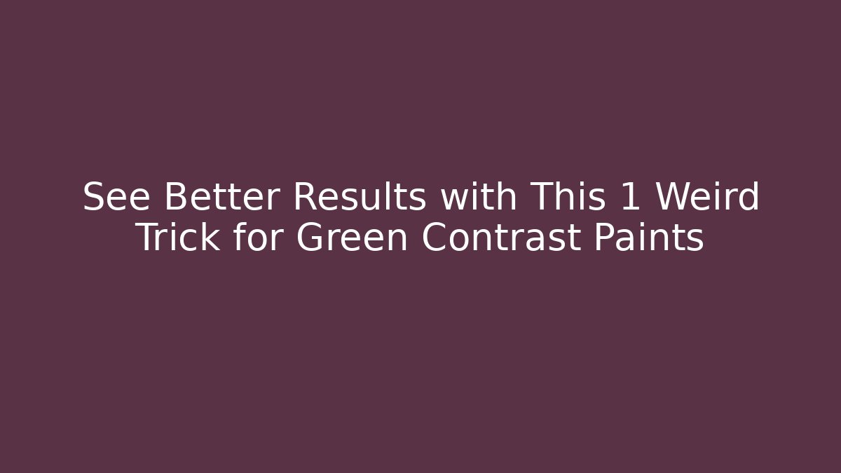 See Better Results with This 1 Weird Trick for Green Contrast Paints