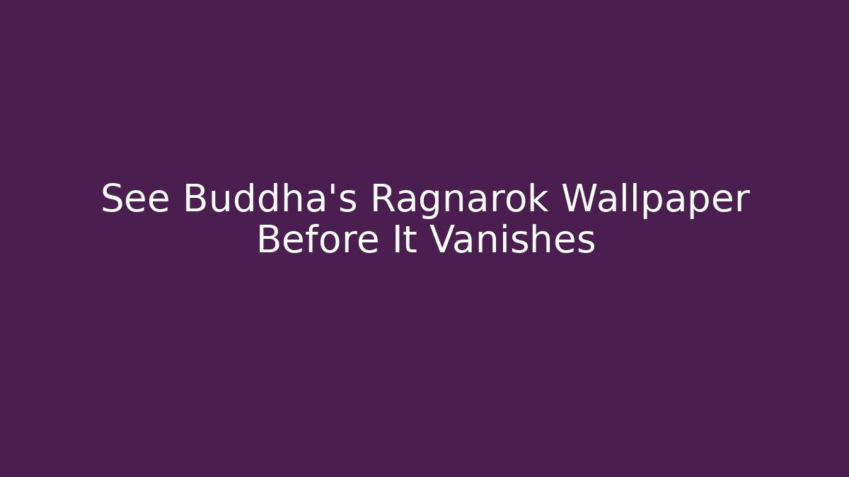 See Buddha's Ragnarok Wallpaper Before It Vanishes - Vintage E-Juice