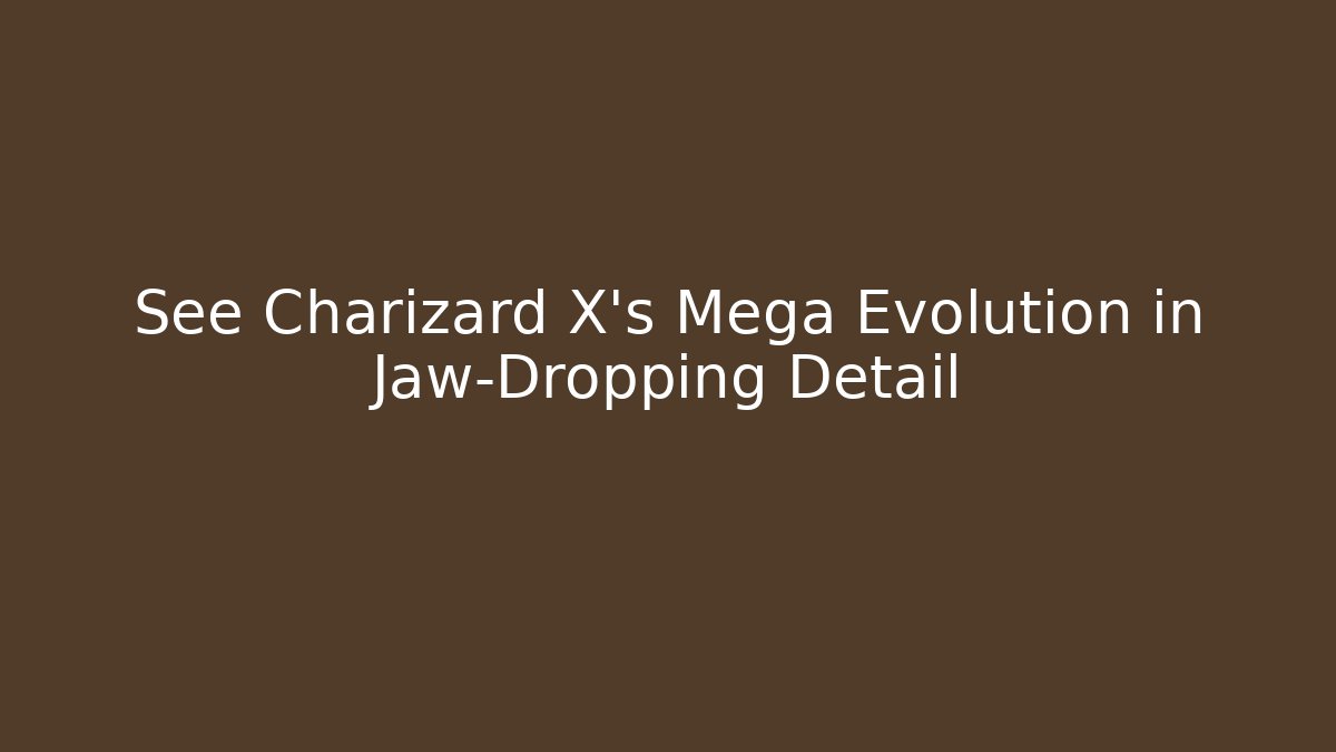 See Charizard X's Mega Evolution in Jaw-Dropping Detail
