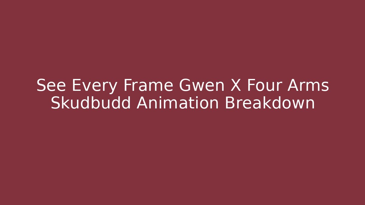 See Every Frame Gwen X Four Arms Skudbudd Animation Breakdown