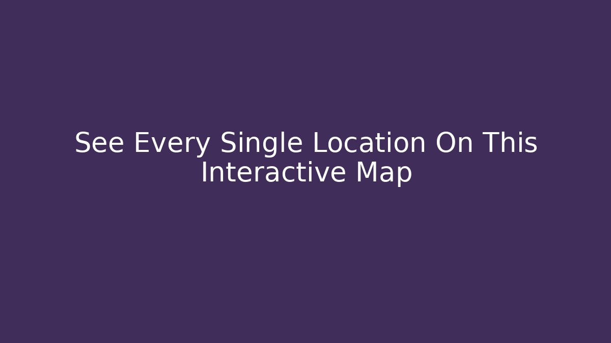 See Every Single Location On This Interactive Map