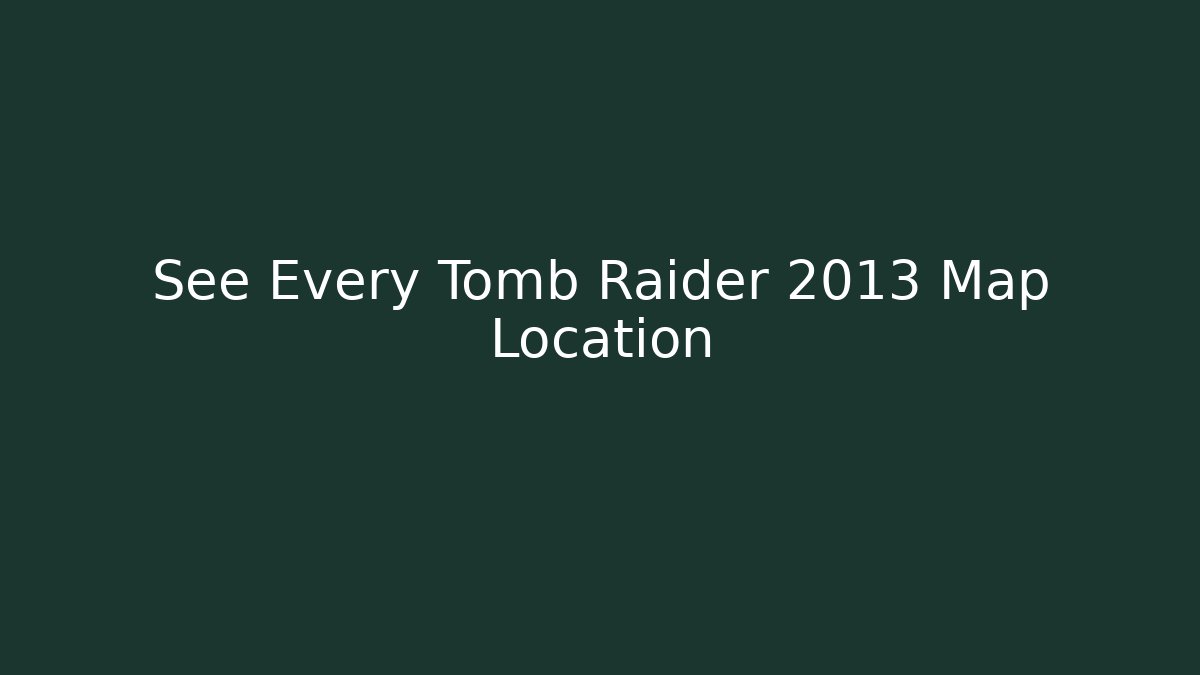 See Every Tomb Raider 2013 Map Location