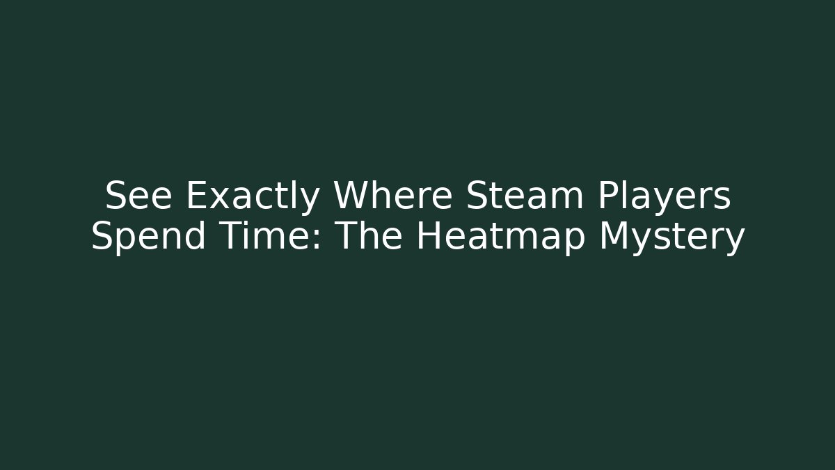 See Exactly Where Steam Players Spend Time: The Heatmap Mystery