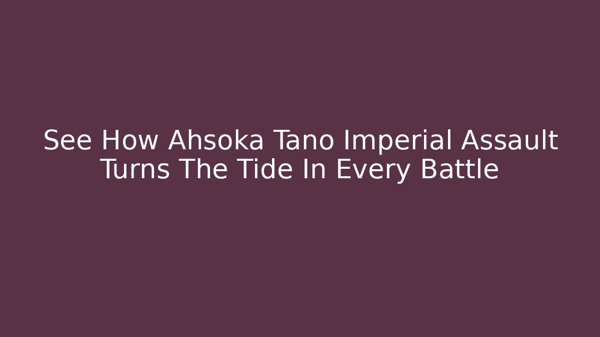 See How Ahsoka Tano Imperial Assault Turns The Tide In Every Battle