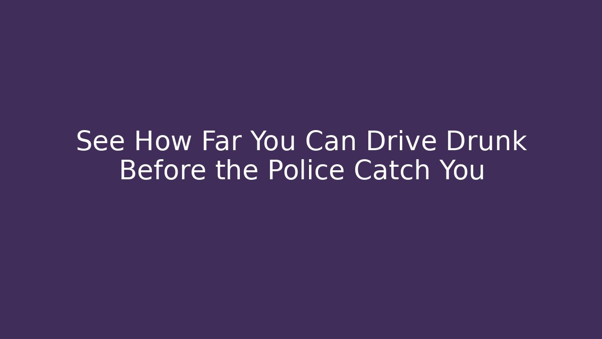 See How Far You Can Drive Drunk Before the Police Catch You - Vintage E-Juice