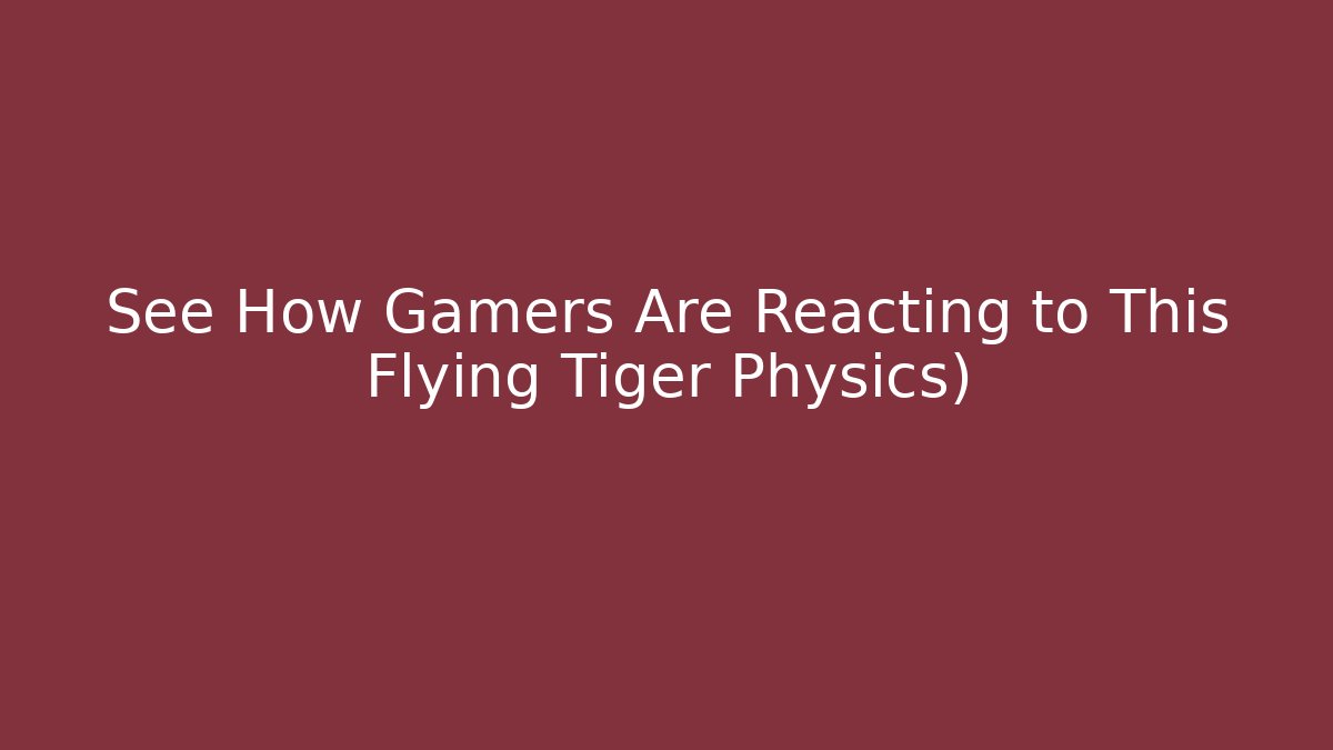 See How Gamers Are Reacting to This Flying Tiger Physics)