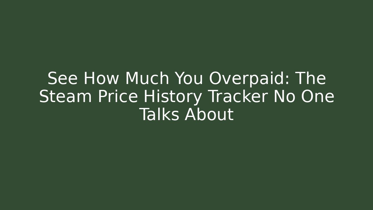 See How Much You Overpaid: The Steam Price History Tracker No One Talks About