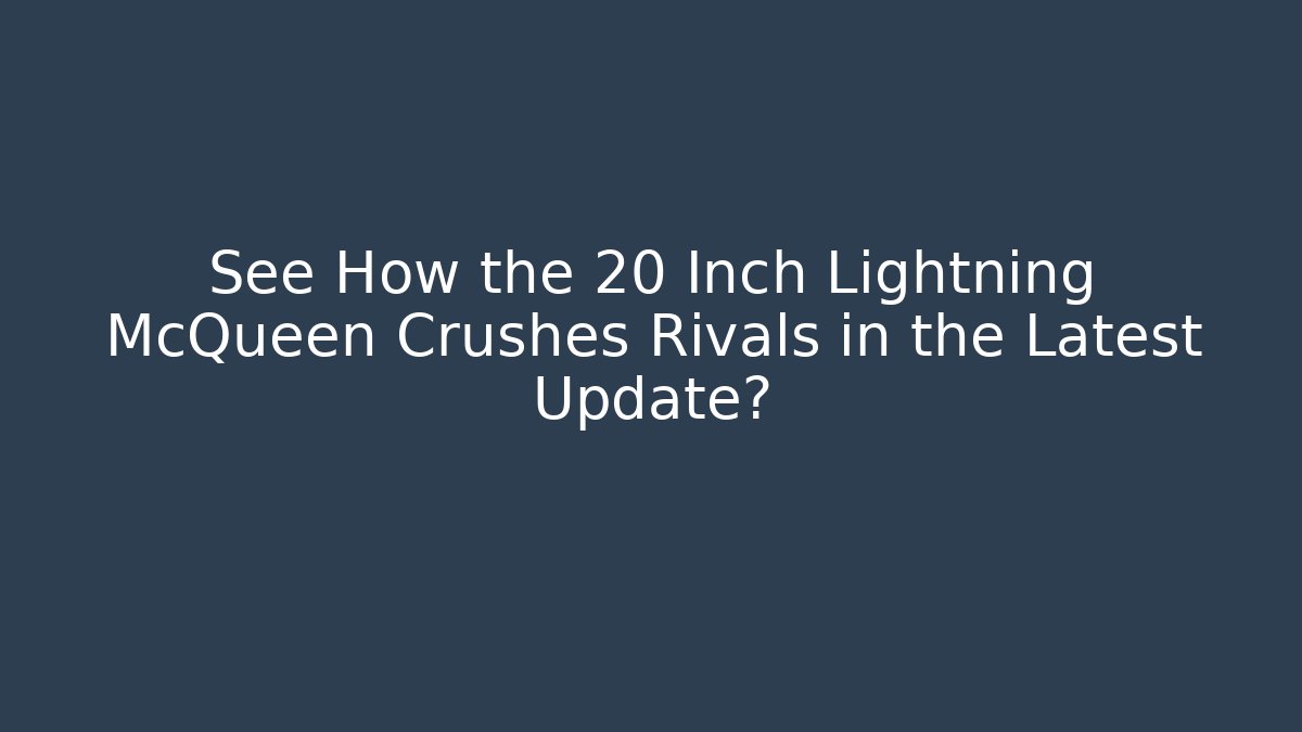 See How the 20 Inch Lightning McQueen Crushes Rivals in the Latest Update?