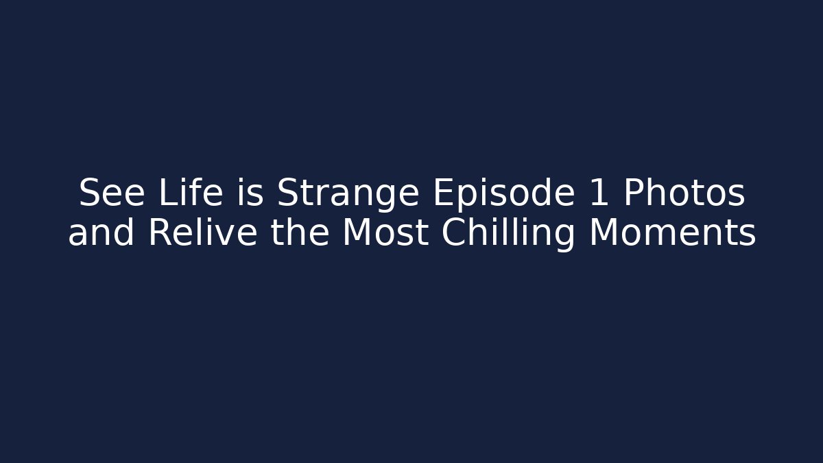 See Life is Strange Episode 1 Photos and Relive the Most Chilling Moments