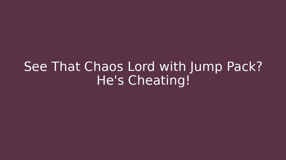 See That Chaos Lord with Jump Pack? He's Cheating!