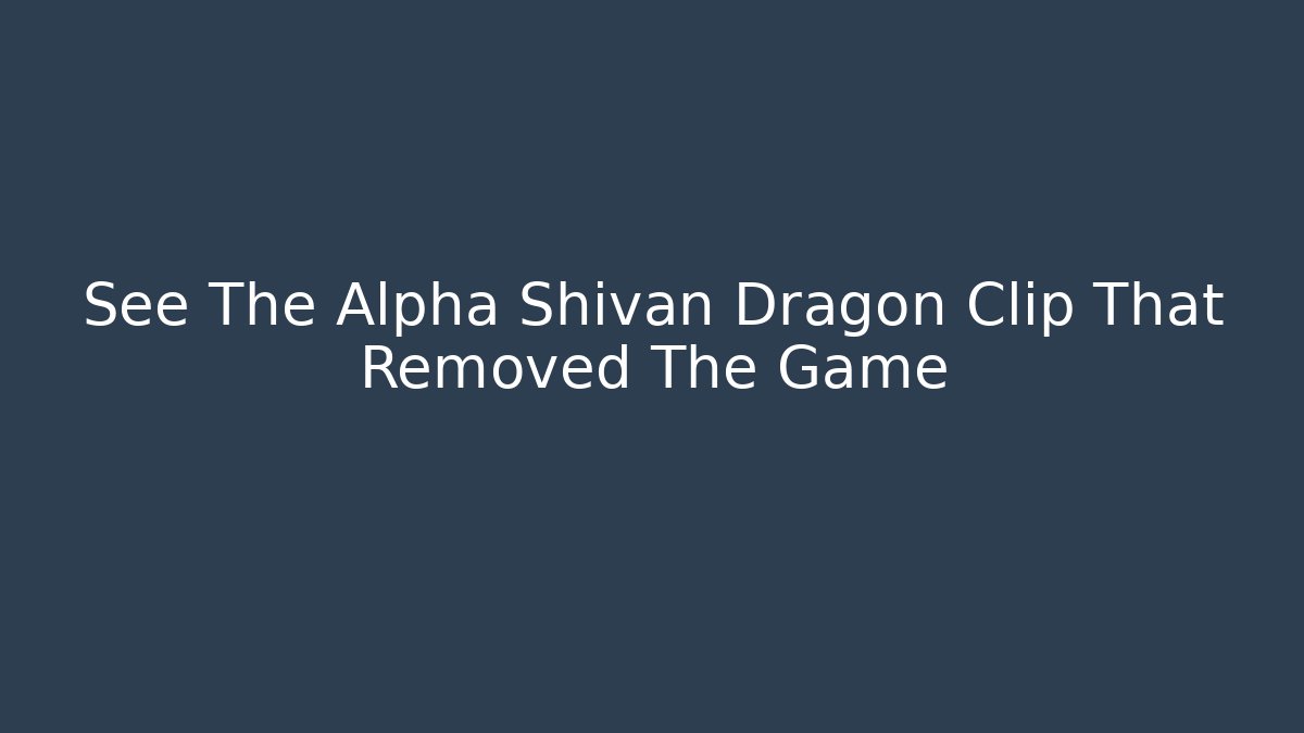 See The Alpha Shivan Dragon Clip That Removed The Game