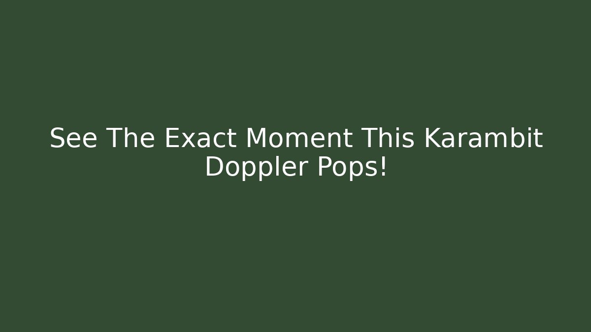 See The Exact Moment This Karambit Doppler Pops!