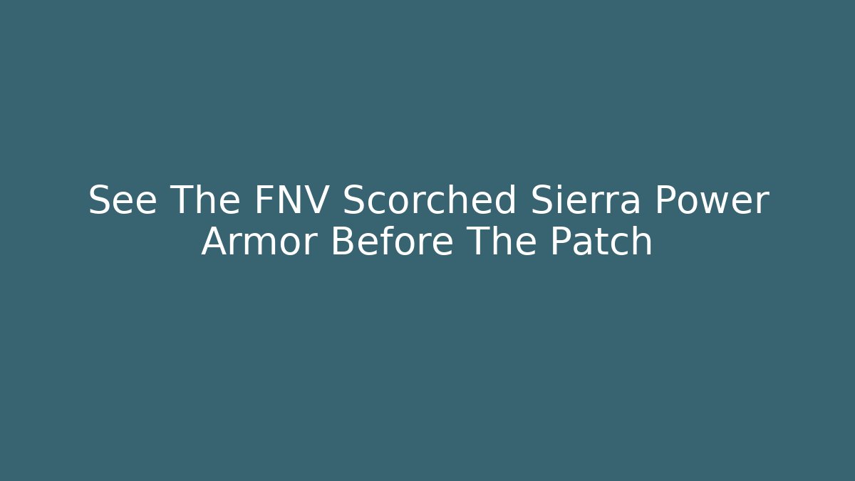 See The FNV Scorched Sierra Power Armor Before The Patch