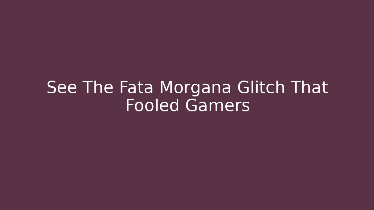 See The Fata Morgana Glitch That Fooled Gamers