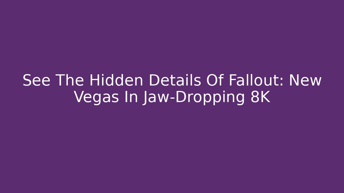 See The Hidden Details Of Fallout: New Vegas In Jaw-Dropping 8K