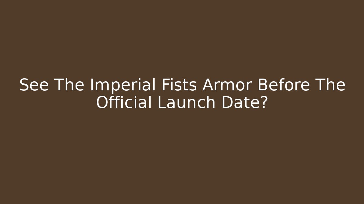 See The Imperial Fists Armor Before The Official Launch Date?