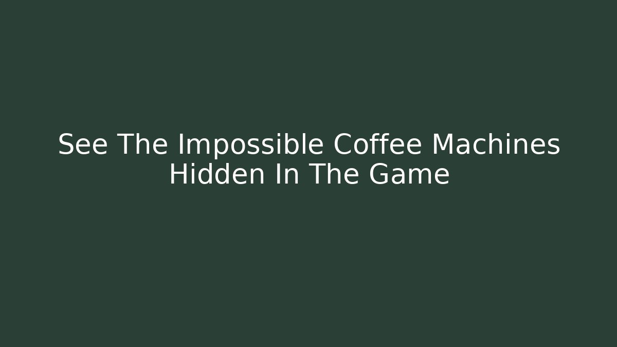 See The Impossible Coffee Machines Hidden In The Game