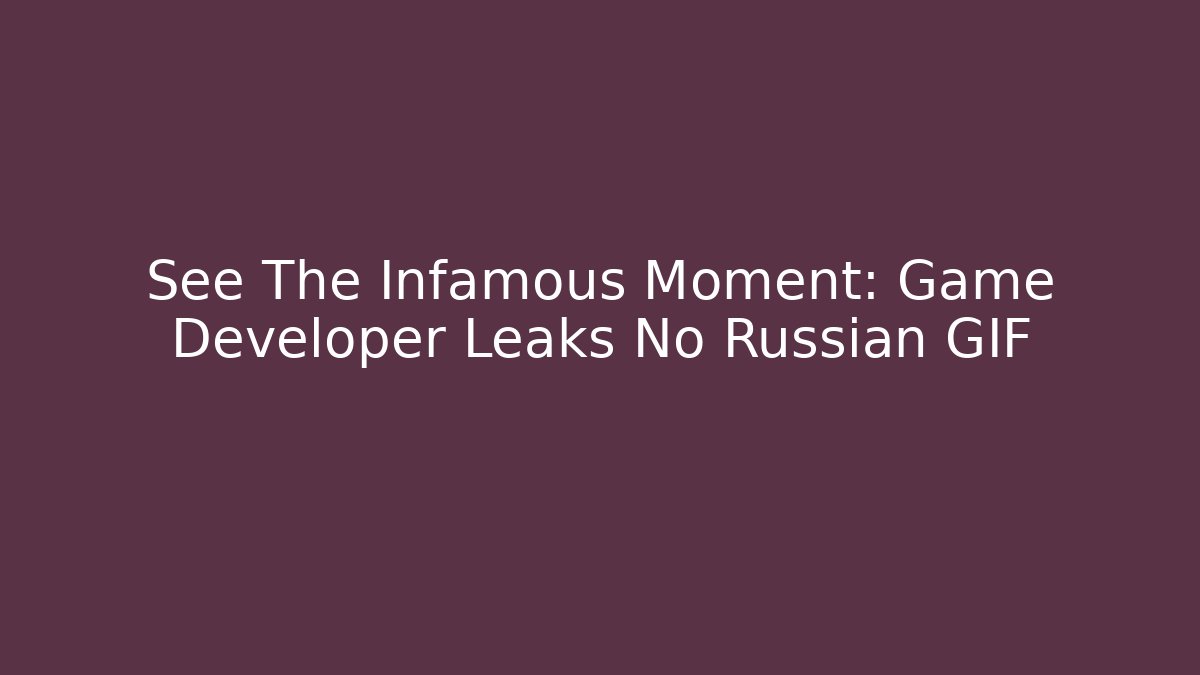 See The Infamous Moment: Game Developer Leaks No Russian GIF