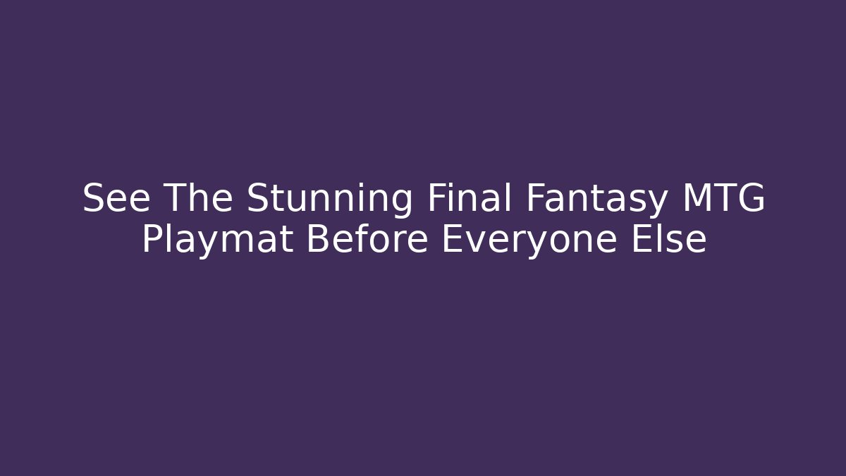 See The Stunning Final Fantasy MTG Playmat Before Everyone Else