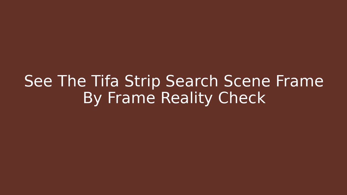 See The Tifa Strip Search Scene Frame By Frame Reality Check