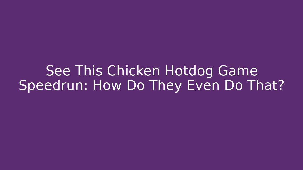 See This Chicken Hotdog Game Speedrun: How Do They Even Do That?
