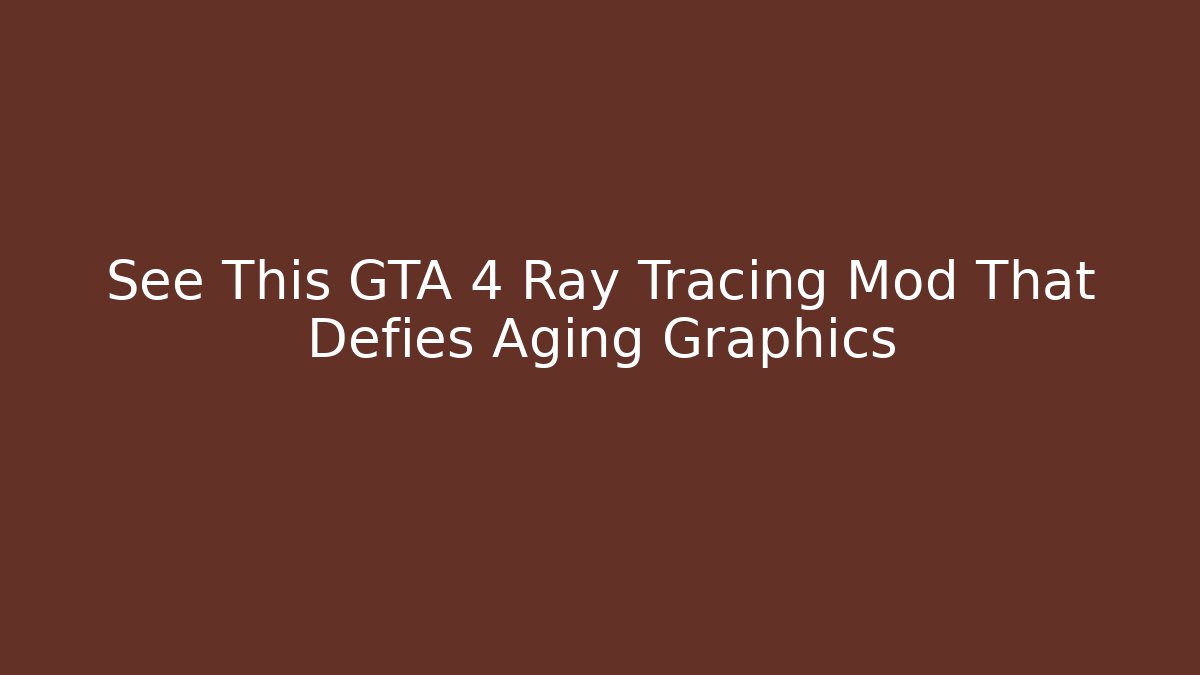 See This GTA 4 Ray Tracing Mod That Defies Aging Graphics