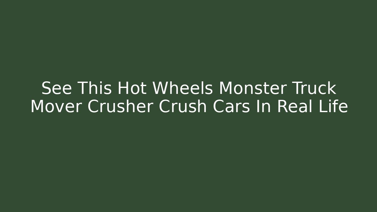 See This Hot Wheels Monster Truck Mover Crusher Crush Cars In Real Life