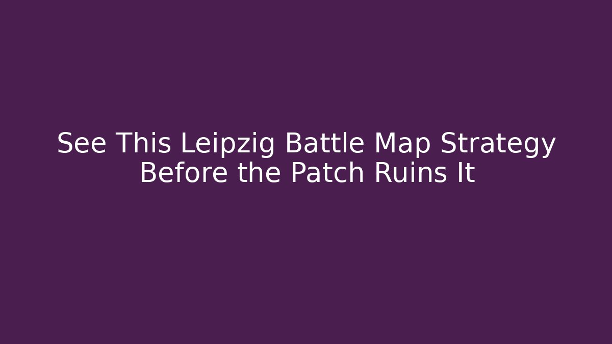 See This Leipzig Battle Map Strategy Before the Patch Ruins It