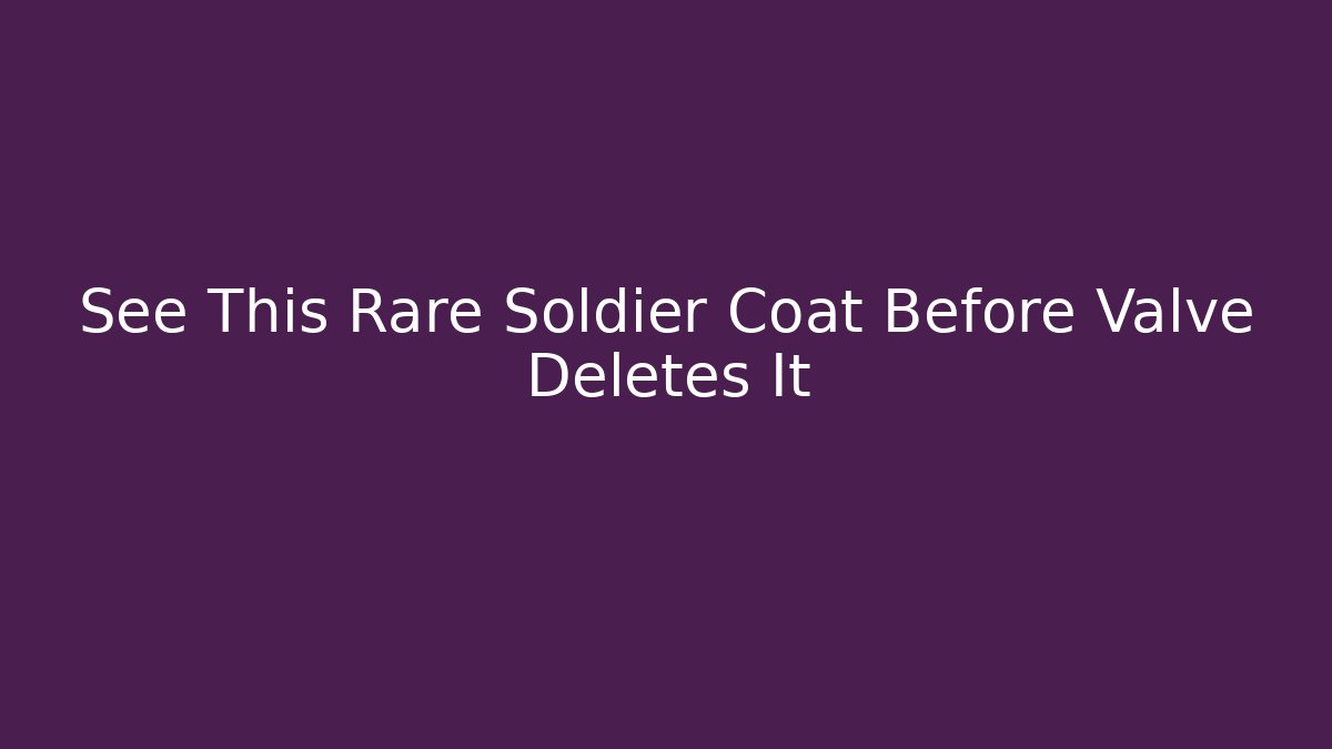 See This Rare Soldier Coat Before Valve Deletes It