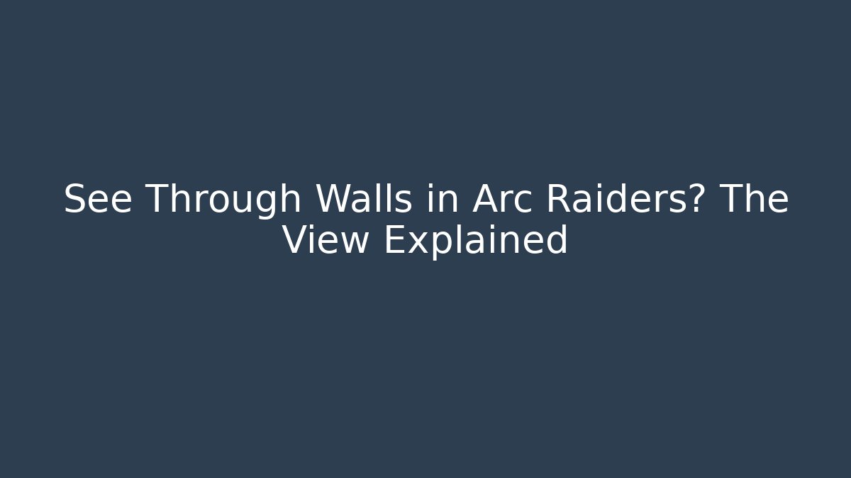 See Through Walls in Arc Raiders? The View Explained