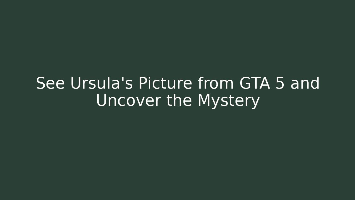 See Ursula's Picture from GTA 5 and Uncover the Mystery