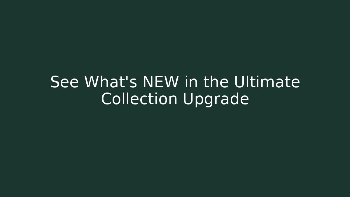 See What's NEW in the Ultimate Collection Upgrade
